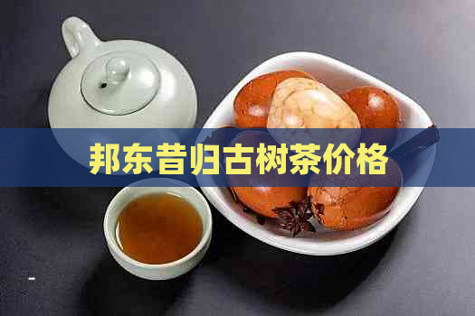 邦东昔归古树茶价格