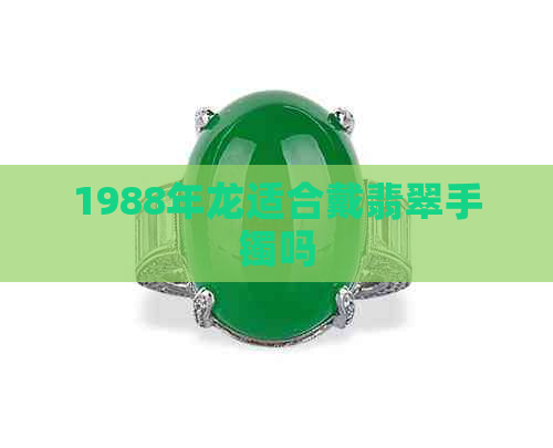 1988年龙适合戴翡翠手镯吗