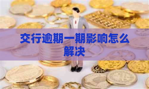 交行逾期一期影响怎么解决