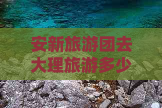 安新旅游团去大理旅游多少钱