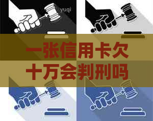 一张信用卡欠十万会判刑吗如何解决