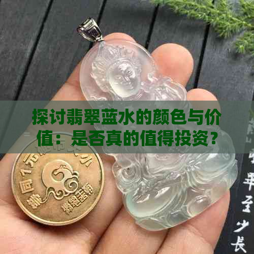 探讨翡翠蓝水的颜色与价值：是否真的值得投资？