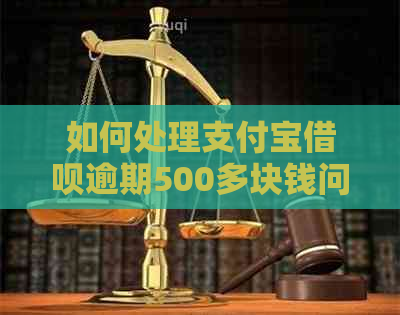 如何处理支付宝借呗逾期500多块钱问题