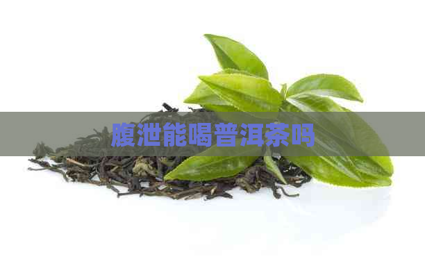 腹泄能喝普洱茶吗