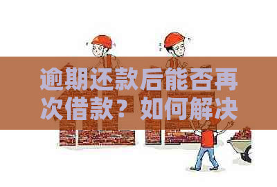 逾期还款后能否再次借款？如何解决放心借逾期问题？