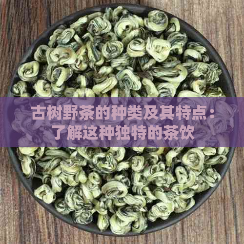 古树野茶的种类及其特点：了解这种独特的茶饮