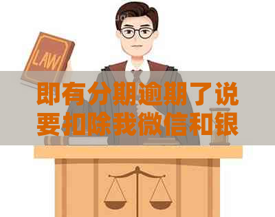 即有分期逾期了说要扣除我微信和银行卡