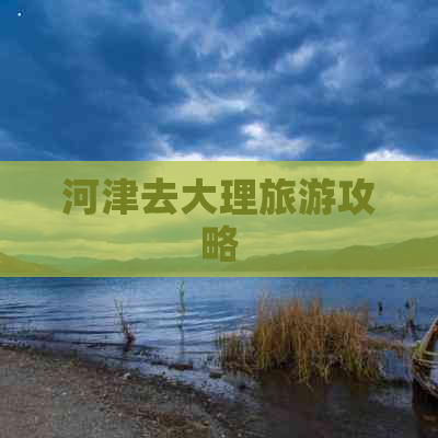 河津去大理旅游攻略