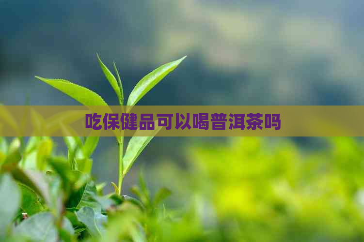 吃保健品可以喝普洱茶吗