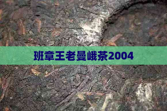 班章王老曼峨茶2004