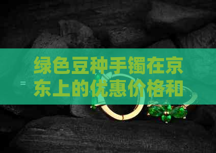 绿色豆种手镯在京东上的优惠价格和批发促销活动