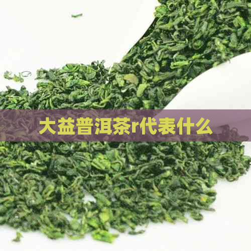 大益普洱茶r代表什么