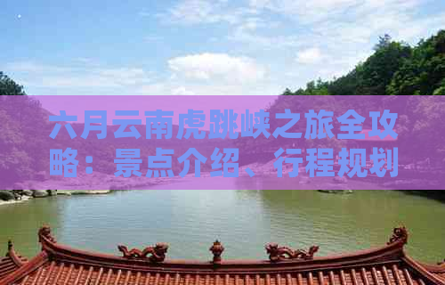 六月云南虎跳峡之旅全攻略：景点介绍、行程规划、住宿建议及必备注意事项