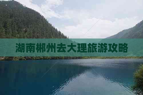 湖南郴州去大理旅游攻略