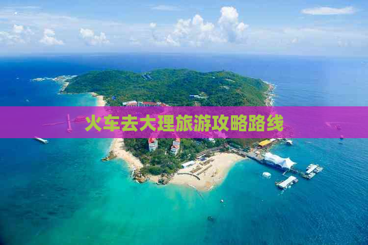 火车去大理旅游攻略路线