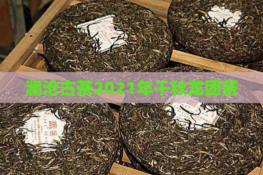 澜沧古茶2021年千秋龙团茶