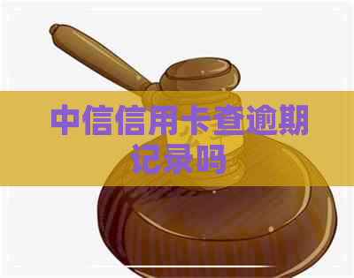 中信信用卡查逾期记录吗