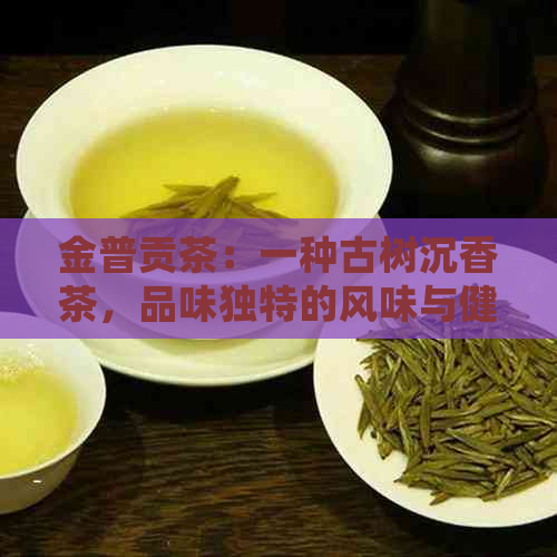 金普贡茶：一种古树沉香茶，品味独特的风味与健益处