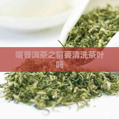 喝普洱茶之前要清洗茶叶吗