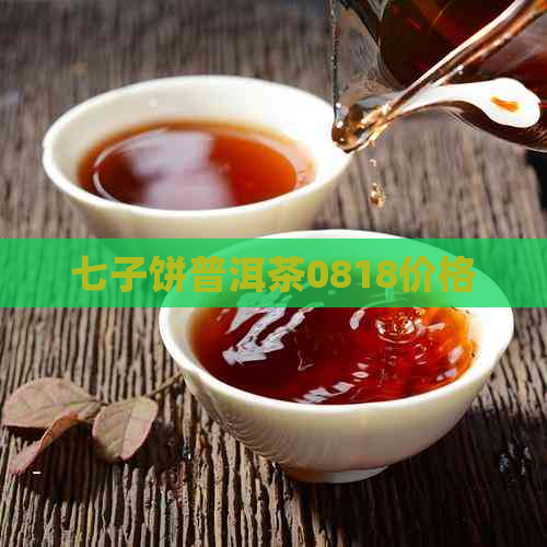 七子饼普洱茶0818价格