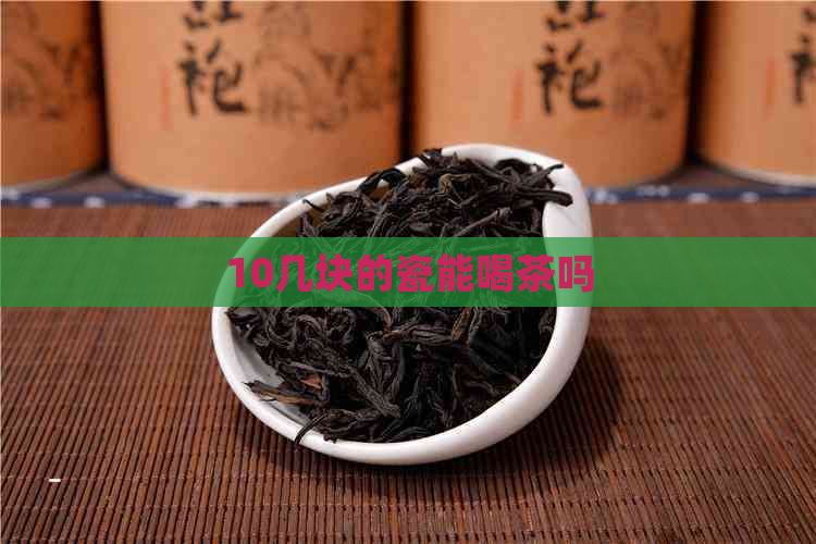 10几块的瓷能喝茶吗