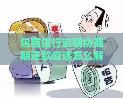 包商银行逾期协商期还款应该怎么解决