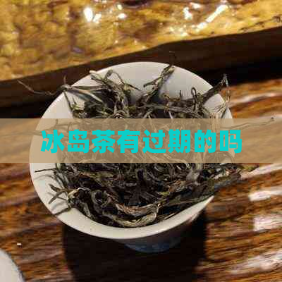 冰岛茶有过期的吗