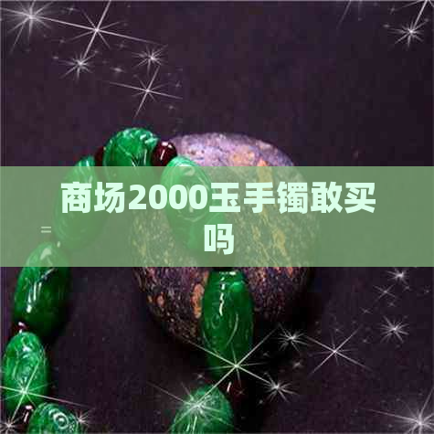 商场2000玉手镯敢买吗