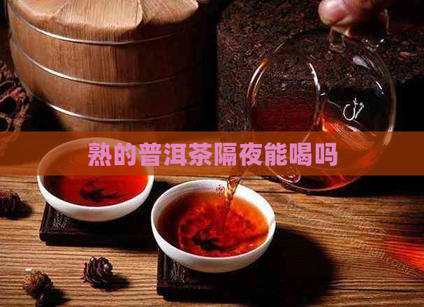 熟的普洱茶隔夜能喝吗