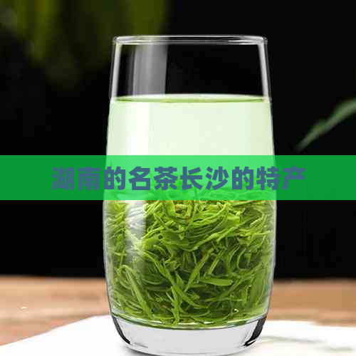 湖南的名茶长沙的特产