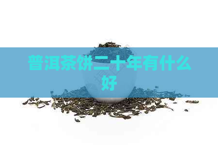 普洱茶饼二十年有什么好