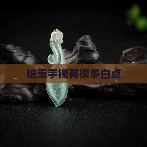 岫玉手镯有很多白点