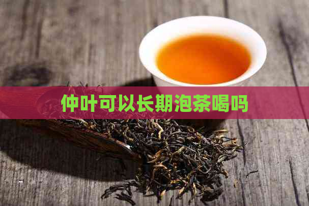 仲叶可以长期泡茶喝吗