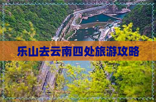 乐山去云南四处旅游攻略