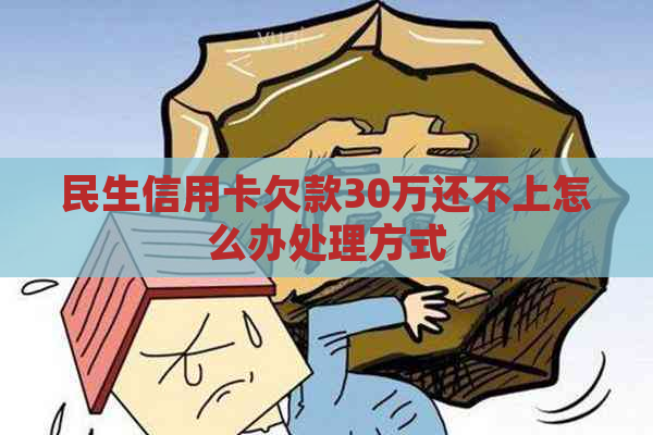 民生信用卡欠款30万还不上怎么办处理方式