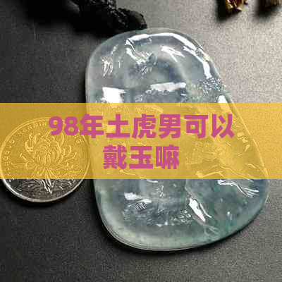 98年土虎男可以戴玉嘛