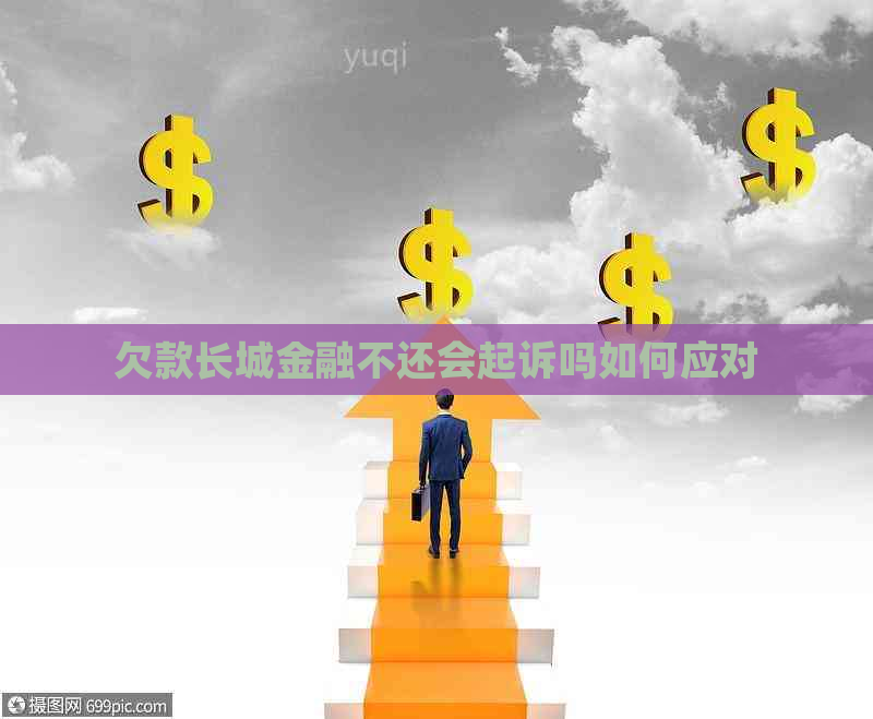 欠款长城金融不还会起诉吗如何应对