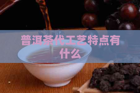 普洱茶代工艺特点有什么