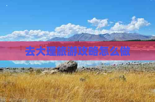 去大理旅游攻略怎么做