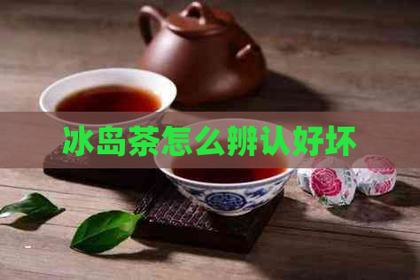 冰岛茶怎么辨认好坏