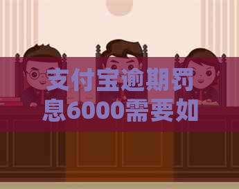 支付宝逾期罚息6000需要如何处理