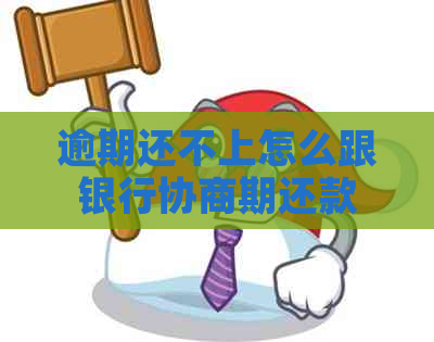 逾期还不上怎么跟银行协商期还款