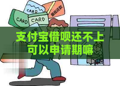 支付宝借呗还不上可以申请期嘛