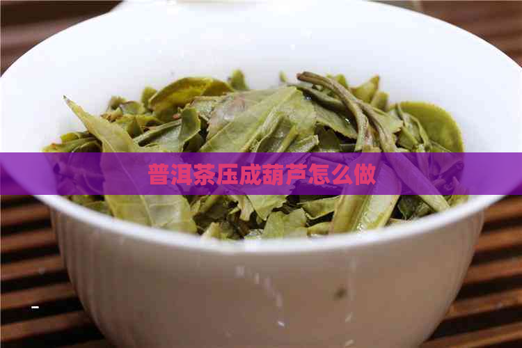 普洱茶压成葫芦怎么做