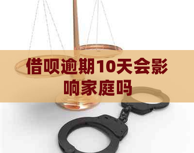 借呗逾期10天会影响家庭吗