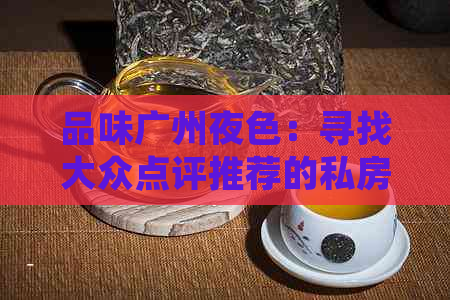 品味广州夜色：寻找大众点评推荐的私房茶馆