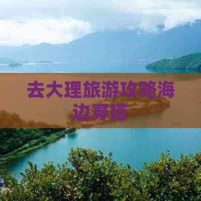 去大理旅游攻略海边穿搭