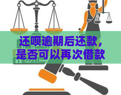 还呗逾期后还款，是否可以再次借款？解决用户逾期还款后的再次借款疑问