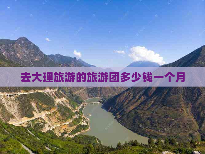 去大理旅游的旅游团多少钱一个月