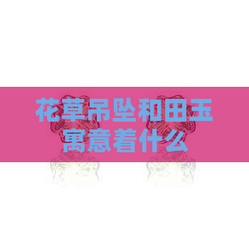 花草吊坠和田玉寓意着什么